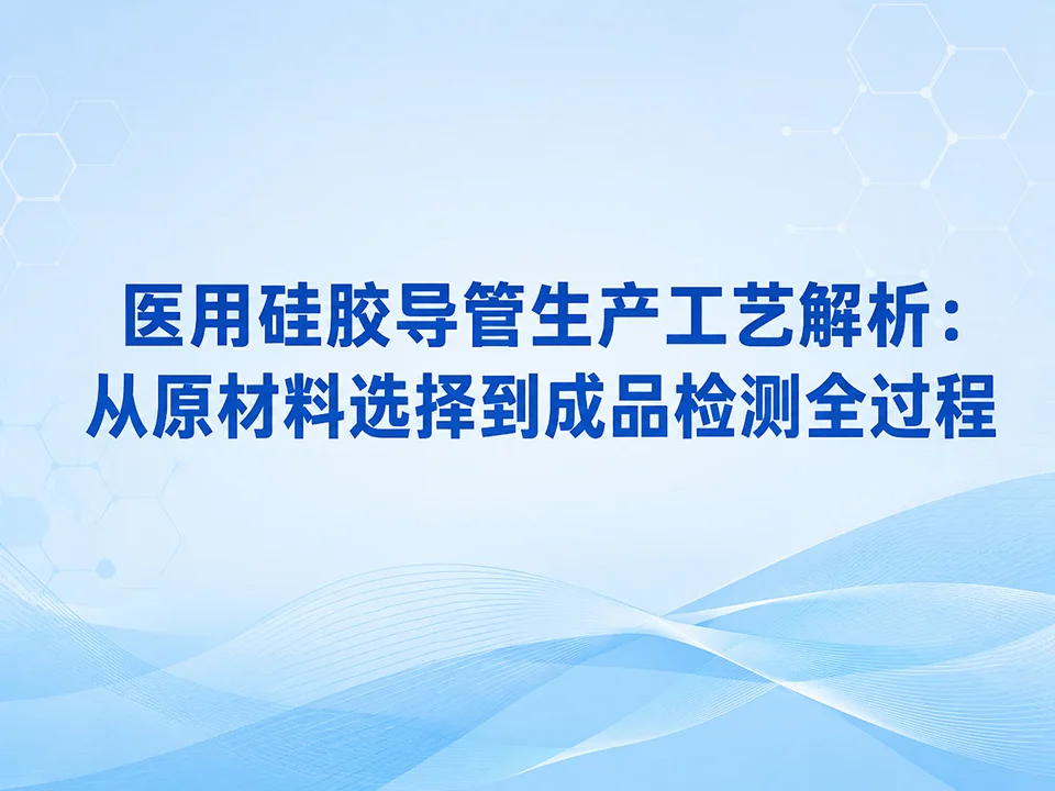 医用硅胶导管生产工艺解析：从原材料选择到成品检测的全过程